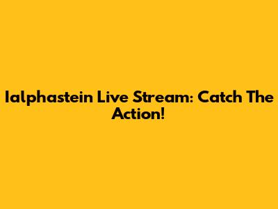 Ialphastein Live Stream: Catch The Action!