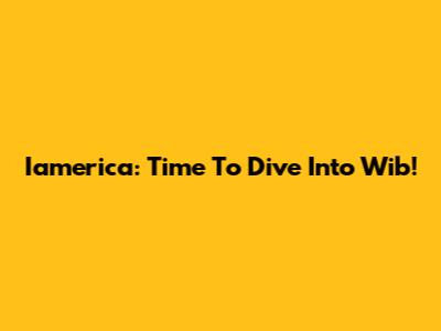 Iamerica: Time To Dive Into Wib!