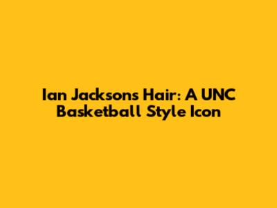 Ian Jackson's Hair: A UNC Basketball Style Icon