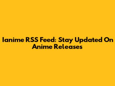 Ianime RSS Feed: Stay Updated On Anime Releases