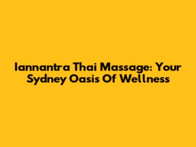 Iannantra Thai Massage: Your Sydney Oasis Of Wellness
