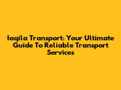 Iaqila Transport: Your Ultimate Guide To Reliable Transport Services