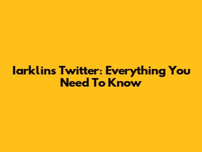 Iarklins Twitter: Everything You Need To Know