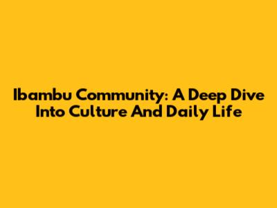 Ibambu Community: A Deep Dive Into Culture And Daily Life