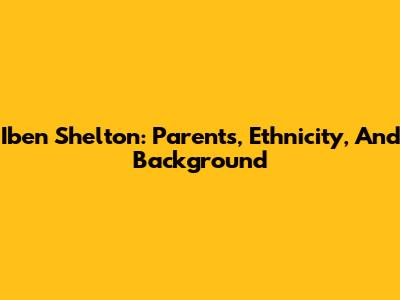 Iben Shelton: Parents, Ethnicity, And Background