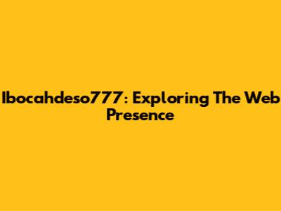 Ibocahdeso777: Exploring The Web Presence