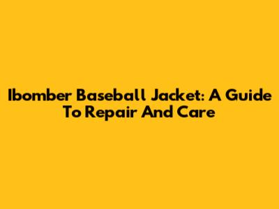 Ibomber Baseball Jacket: A Guide To Repair And Care