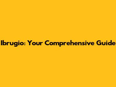 Ibrugio: Your Comprehensive Guide