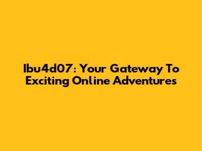 Ibu4d07: Your Gateway To Exciting Online Adventures