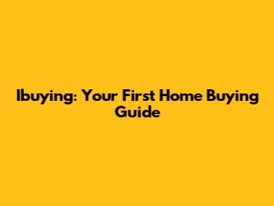 Ibuying: Your First Home Buying Guide