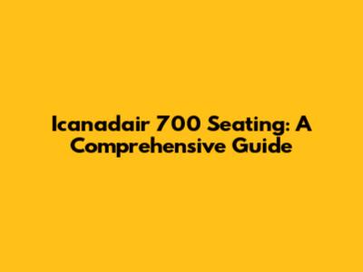 Icanadair 700 Seating: A Comprehensive Guide