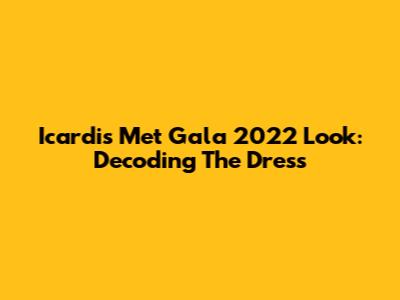 Icardi's Met Gala 2022 Look: Decoding The Dress