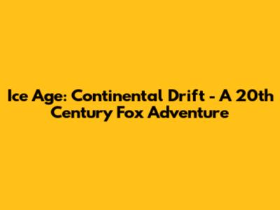 Ice Age: Continental Drift - A 20th Century Fox Adventure