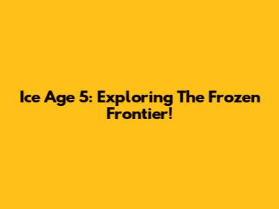 Ice Age 5: Exploring The Frozen Frontier!