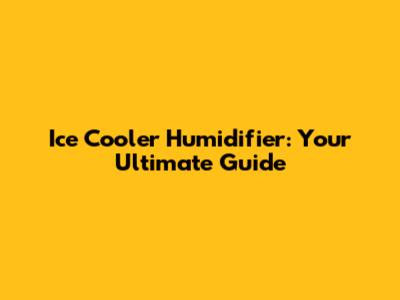 Ice Cooler Humidifier: Your Ultimate Guide