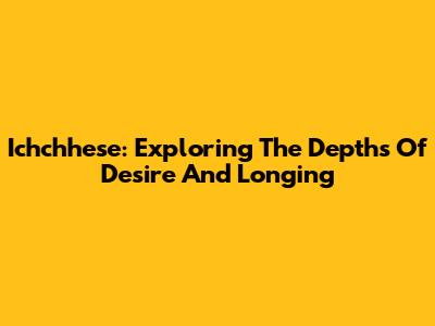 Ichchhese: Exploring The Depths Of Desire And Longing