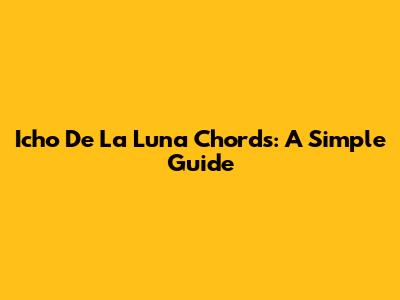 Icho De La Luna Chords: A Simple Guide