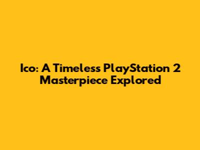 Ico: A Timeless PlayStation 2 Masterpiece Explored