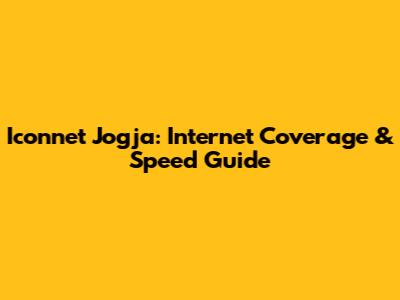 Iconnet Jogja: Internet Coverage & Speed Guide