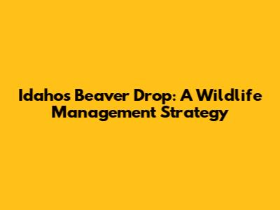 Idaho's Beaver Drop: A Wildlife Management Strategy