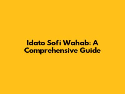 Idato Sofi Wahab: A Comprehensive Guide