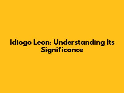 Idiogo Leon: Understanding Its Significance