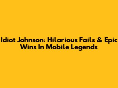 Idiot Johnson: Hilarious Fails & Epic Wins In Mobile Legends