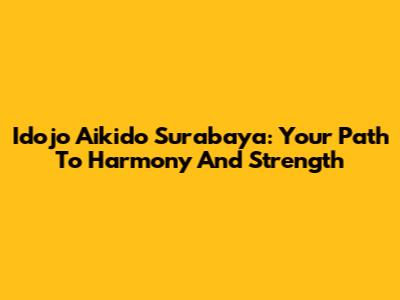 Idojo Aikido Surabaya: Your Path To Harmony And Strength
