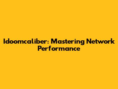 Idoomcaliber: Mastering Network Performance