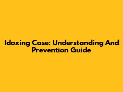 Idoxing Case: Understanding And Prevention Guide