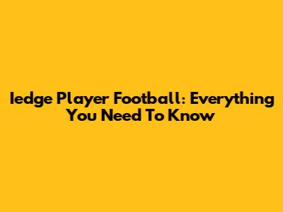 Iedge Player Football: Everything You Need To Know
