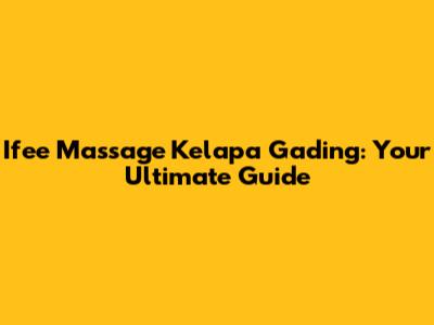 Ifee Massage Kelapa Gading: Your Ultimate Guide
