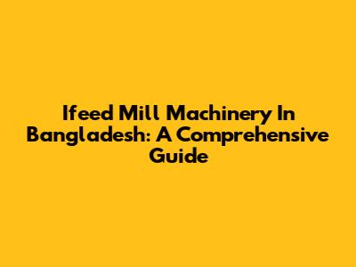 Ifeed Mill Machinery In Bangladesh: A Comprehensive Guide