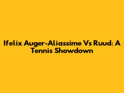 Ifelix Auger-Aliassime Vs Ruud: A Tennis Showdown