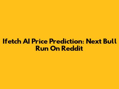 Ifetch AI Price Prediction: Next Bull Run On Reddit