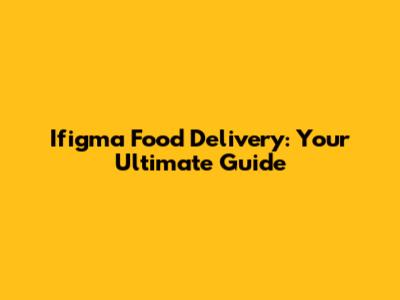 Ifigma Food Delivery: Your Ultimate Guide
