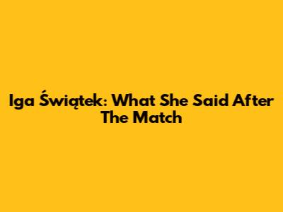Iga Świątek: What She Said After The Match