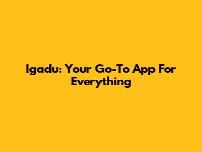 Igadu: Your Go-To App For Everything