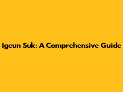 Igeun Suk: A Comprehensive Guide