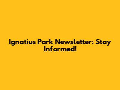 Ignatius Park Newsletter: Stay Informed!