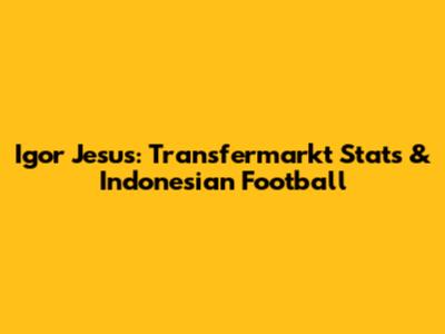 Igor Jesus: Transfermarkt Stats & Indonesian Football