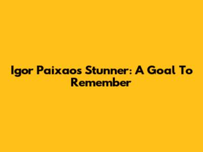 Igor Paixao's Stunner: A Goal To Remember