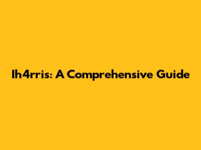 Ih4rris: A Comprehensive Guide