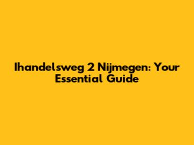 Ihandelsweg 2 Nijmegen: Your Essential Guide