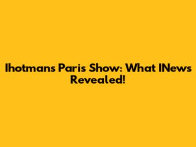 Ihotman's Paris Show: What INews Revealed!