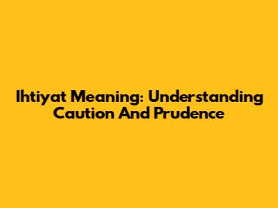 Ihtiyat Meaning: Understanding Caution And Prudence