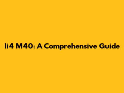 Ii4 M40: A Comprehensive Guide
