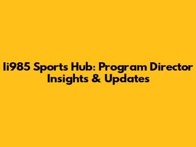 Ii985 Sports Hub: Program Director Insights & Updates