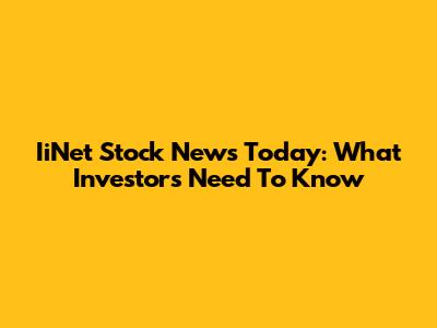 IiNet Stock News Today: What Investors Need To Know