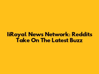IiRoyal News Network: Reddit's Take On The Latest Buzz